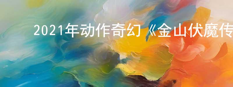 ﻿曹量的个人主页,﻿2021年动作奇幻《金山伏魔传》HD国语中英双字迅雷下载_电影天堂